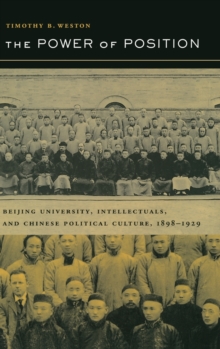 The Power of Position : Beijing University, Intellectuals, and Chinese Political Culture, 1898-1929