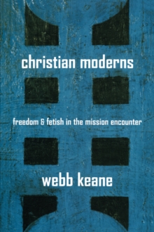 Christian Moderns : Freedom and Fetish in the Mission Encounter