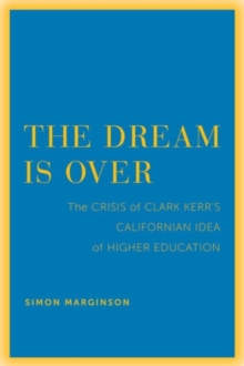 The Dream Is Over : The Crisis of Clark Kerr’s California Idea of Higher Education