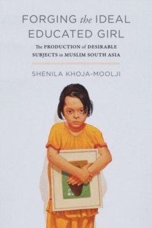 Forging the Ideal Educated Girl : The Production of Desirable Subjects in Muslim South Asia