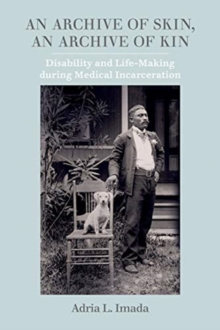 An Archive of Skin, An Archive of Kin : Disability and Life-Making during Medical Incarceration