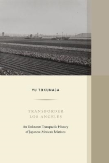 Transborder Los Angeles : An Unknown Transpacific History of Japanese-Mexican Relations
