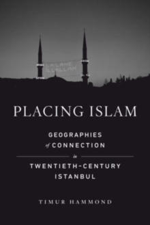 Placing Islam : Geographies of Connection in Twentieth-Century Istanbul