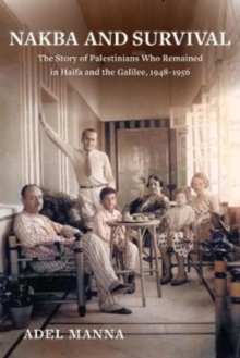 Nakba and Survival : The Story of Palestinians Who Remained in Haifa and the Galilee, 1948-1956