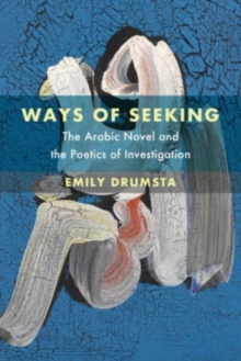 Ways of Seeking : The Arabic Novel and the Poetics of Investigation