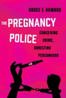 The Pregnancy Police : Conceiving Crime, Arresting Personhood