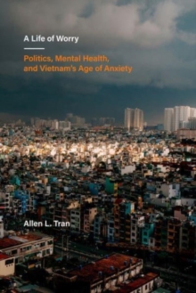 A Life of Worry : Politics, Mental Health, and Vietnam’s Age of Anxiety