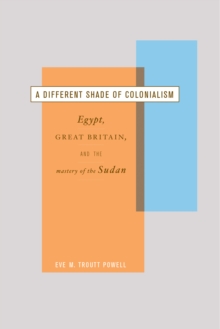 A Different Shade of Colonialism : Egypt, Great Britain, and the Mastery of the Sudan