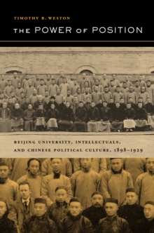 The Power of Position : Beijing University, Intellectuals, and Chinese Political Culture, 1898-1929
