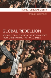 Global Rebellion : Religious Challenges to the Secular State, from Christian Militias to al Qaeda