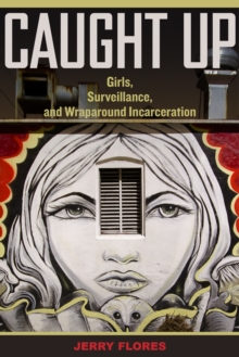 Caught Up : Girls, Surveillance, and Wraparound Incarceration