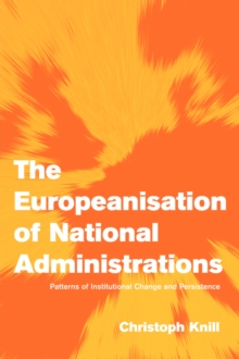 The Europeanisation of National Administrations : Patterns of Institutional Change and Persistence