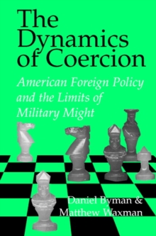 The Dynamics of Coercion : American Foreign Policy and the Limits of Military Might