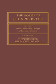 The Works of John Webster: Volume 1, The White Devil; The Duchess of Malfi : An Old-Spelling Critical Edition