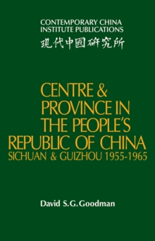 Centre and Province in the People's Republic of China : Sichuan and Guizhou, 1955-1965