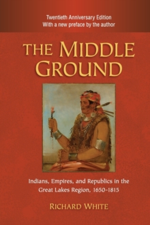 The Middle Ground : Indians, Empires, and Republics in the Great Lakes Region, 1650-1815
