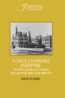 A Once Charitable Enterprise : Hospitals and Health Care in Brooklyn and New York 1885-1915