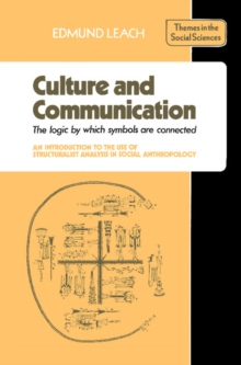 Culture and Communication : The Logic by which Symbols Are Connected. An Introduction to the Use of Structuralist Analysis in Social Anthropology
