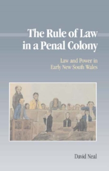 The Rule of Law in a Penal Colony : Law and Politics in Early New South Wales