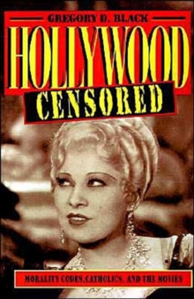 Hollywood Censored : Morality Codes, Catholics, and the Movies