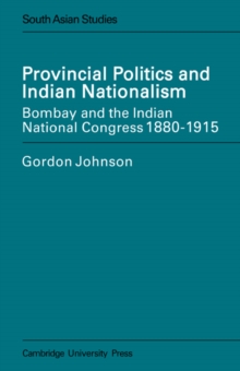 Provincial Politics and Indian Nationalism : Bombay and the Indian National Congress 1880-1915