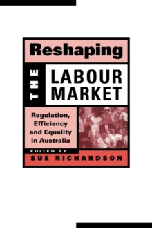 Reshaping the Labour Market : Regulation, Efficiency and Equality in Australia
