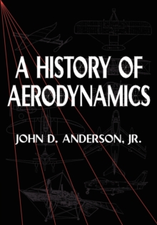 A History of Aerodynamics : And Its Impact on Flying Machines