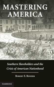 Mastering America : Southern Slaveholders and the Crisis of American Nationhood