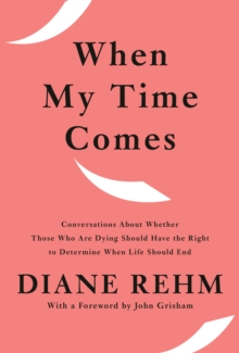 When My Time Comes : Talks with Twenty-Five Men and Women About Whether Those Who Are Dying Should Have the Right to Determine When Life Should End