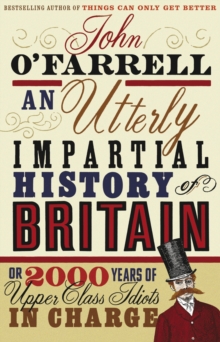 An Utterly Impartial History of Britain : (or 2000 Years Of Upper Class Idiots In Charge)