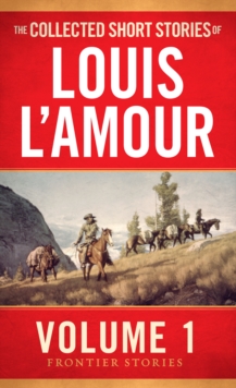 The Collected Short Stories of Louis L'Amour, Volume 1 : Frontier Stories