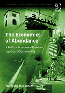 The Economics of Abundance : A Political Economy of Freedom, Equity, and Sustainability