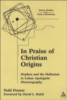 In Praise of Christian Origins : Stephen and the Hellenists in Lukan Apologetic Historiography