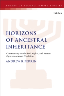 Horizons of Ancestral Inheritance : Commentary on the Levi, Qahat, and Amram Qumran Aramaic Traditions