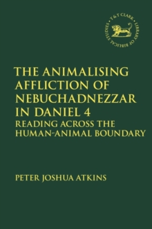 The Animalising Affliction of Nebuchadnezzar in Daniel 4 : Reading Across the Human-Animal Boundary