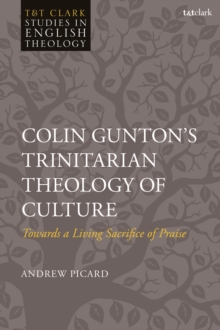 Colin Gunton’s Trinitarian Theology of Culture : Towards a Living Sacrifice of Praise