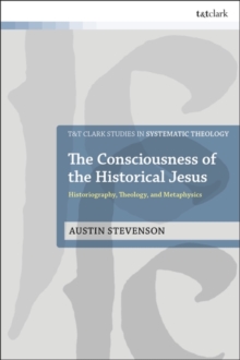The Consciousness of the Historical Jesus : Historiography, Theology, and Metaphysics