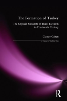 The Formation of Turkey : The Seljukid Sultanate of Rum: Eleventh to Fourteenth Century