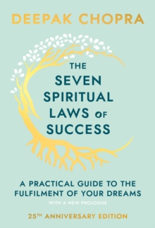 The Seven Spiritual Laws Of Success : seven simple guiding principles to help you achieve your dreams from world-renowned author, doctor and self-help guru Deepak Chopra