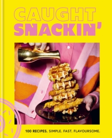 Caught Snackin' : 100 recipes. Simple. Fast. Flavoursome.