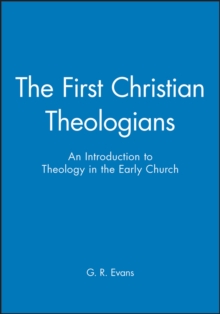 The First Christian Theologians : An Introduction to Theology in the Early Church