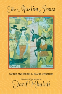 The Muslim Jesus : Sayings and Stories in Islamic Literature