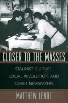 Closer to the Masses : Stalinist Culture, Social Revolution, and Soviet Newspapers