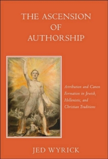 The Ascension of Authorship : Attribution and Canon Formation in Jewish, Hellenistic, and Christian Traditions