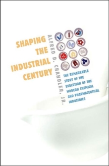 Shaping the Industrial Century : The Remarkable Story of the Evolution of the Modern Chemical and Pharmaceutical Industries