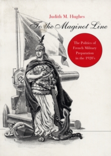 To the Maginot Line : The Politics of French Military Preparation in the 1920’s