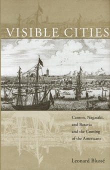 Visible Cities : Canton, Nagasaki, and Batavia and the Coming of the Americans