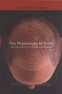 The Physiology of Truth : Neuroscience and Human Knowledge
