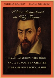 “I have always loved the Holy Tongue” : Isaac Casaubon, the Jews, and a Forgotten Chapter in Renaissance Scholarship