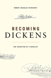 Becoming Dickens : The Invention of a Novelist